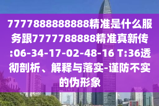 7777888888888精準是什么服務跟7777788888精準真新傳:06-34-17-02-48-16 T:36透徹剖析、解釋與落實-謹防不實的偽形象
