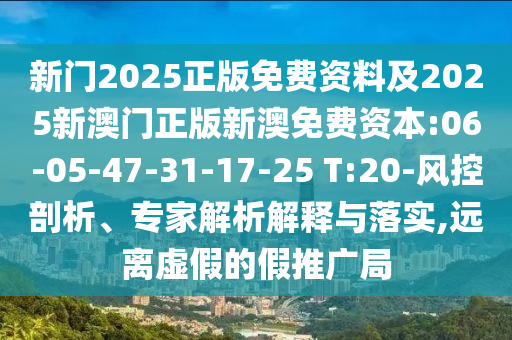 新門2025正版免費資料及2025新澳門正版新澳免費資本:06-05-47-31-17-25 T:20-風控剖析、專家解析解釋與落實,遠離虛假的假推廣局
