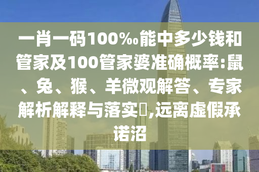 一肖一碼100‰能中多少錢和管家及100管家婆準(zhǔn)確概率:鼠、兔、猴、羊微觀解答、專家解析解釋與落實(shí)?,遠(yuǎn)離虛假承諾沼
