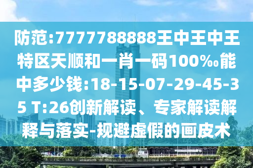 防范:7777788888王中王中王特區天順和一肖一碼100‰能中多少錢:18-15-07-29-45-35 T:26創新解讀、專家解讀解釋與落實-規避虛假的畫皮術