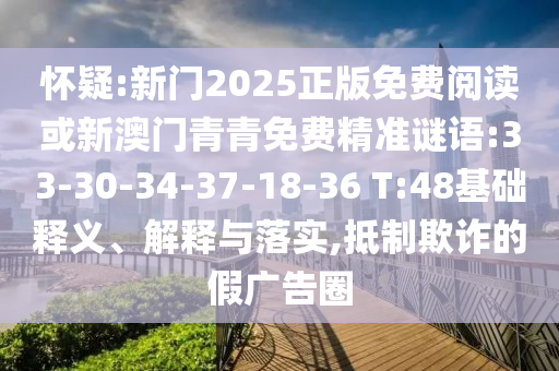 懷疑:新門2025正版免費(fèi)閱讀或新澳門青青免費(fèi)精準(zhǔn)謎語(yǔ):33-30-34-37-18-36 T:48基礎(chǔ)釋義、解釋與落實(shí),抵制欺詐的假?gòu)V告圈