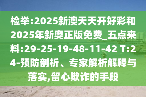 檢舉:2025新澳天天開好彩和2025年新奧正版免費_五點來料:29-25-19-48-11-42 T:24-預(yù)防剖析、專家解析解釋與落實,留心欺詐的手段