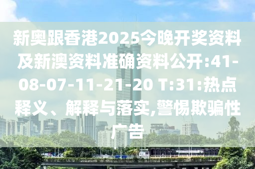 新奧跟香港2025今晚開獎資料及新澳資料準確資料公開:41-08-07-11-21-20 T:31:熱點釋義、解釋與落實,警惕欺騙性廣告