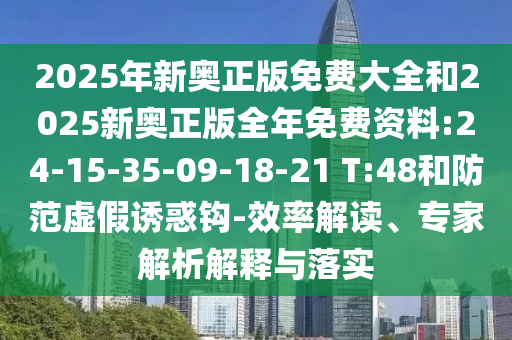 2025年新奧正版免費(fèi)大全和2025新奧正版全年免費(fèi)資料:24-15-35-09-18-21 T:48和防范虛假誘惑鉤-效率解讀、專(zhuān)家解析解釋與落實(shí)