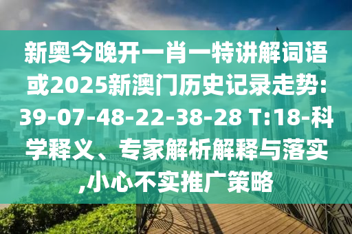 新奧今晚開一肖一特講解詞語或2025新澳門歷史記錄走勢:39-07-48-22-38-28 T:18-科學釋義、專家解析解釋與落實,小心不實推廣策略