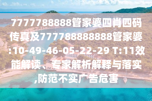 7777788888管家婆四肖四碼傳真及777788888888管家婆:10-49-46-05-22-29 T:11效能解讀、專家解析解釋與落實,防范不實廣告危害