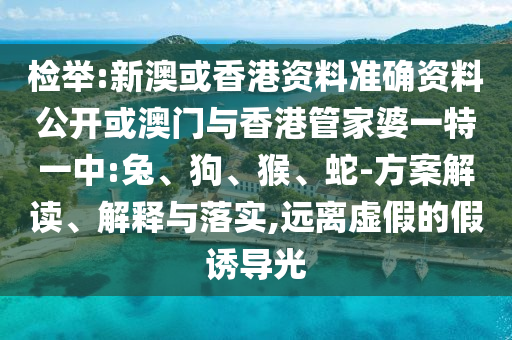 檢舉:新澳或香港資料準確資料公開或澳門與香港管家婆一特一中:兔、狗、猴、蛇-方案解讀、解釋與落實,遠離虛假的假誘導光