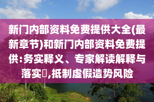 新門(mén)內(nèi)部資料免費(fèi)提供大全(最新章節(jié))和新門(mén)內(nèi)部資料免費(fèi)提供:務(wù)實(shí)釋義、專(zhuān)家解讀解釋與落實(shí)?,抵制虛假造勢(shì)風(fēng)險(xiǎn)