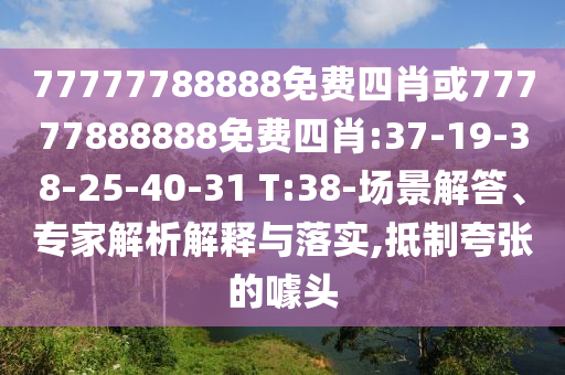 77777788888免費四肖或77777888888免費四肖:37-19-38-25-40-31 T:38-場景解答、專家解析解釋與落實,抵制夸張的噱頭