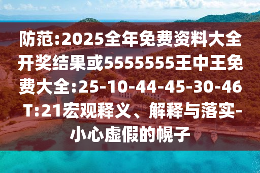 防范:2025全年免費資料大全開獎結果或5555555王中王免費大全:25-10-44-45-30-46 T:21宏觀釋義、解釋與落實-小心虛假的幌子