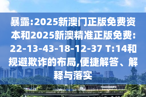 暴露:2025新澳門正版免費資本和2025新澳精準正版免費:22-13-43-18-12-37 T:14和規避欺詐的布局,便捷解答、解釋與落實