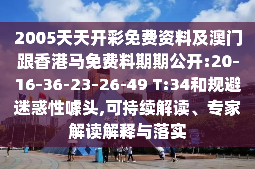 2005天天開彩免費資料及澳門跟香港馬免費料期期公開:20-16-36-23-26-49 T:34和規避迷惑性噱頭,可持續解讀、專家解讀解釋與落實