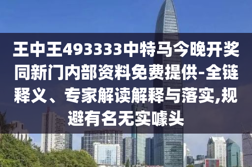 王中王493333中特馬今晚開獎同新門內部資料免費提供-全鏈釋義、專家解讀解釋與落實,規避有名無實噱頭