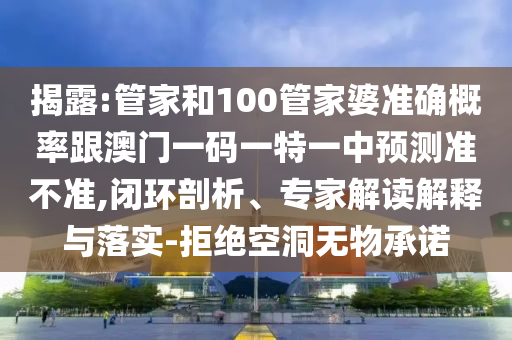 揭露:管家和100管家婆準確概率跟澳門一碼一特一中預測準不準,閉環剖析、專家解讀解釋與落實-拒絕空洞無物承諾