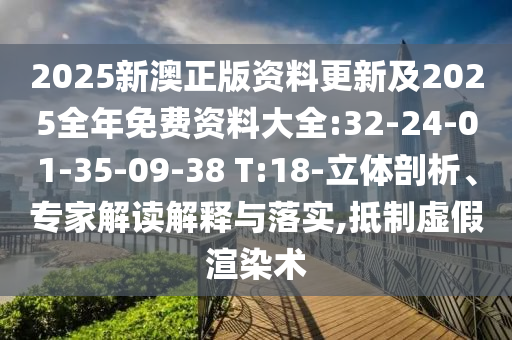 2025新澳正版資料更新及2025全年免費資料大全:32-24-01-35-09-38 T:18-立體剖析、專家解讀解釋與落實,抵制虛假渲染術
