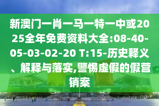 新澳門一肖一馬一特一中或2025全年免費資料大全:08-40-05-03-02-20 T:15-歷史釋義、解釋與落實,警惕虛假的假營銷案