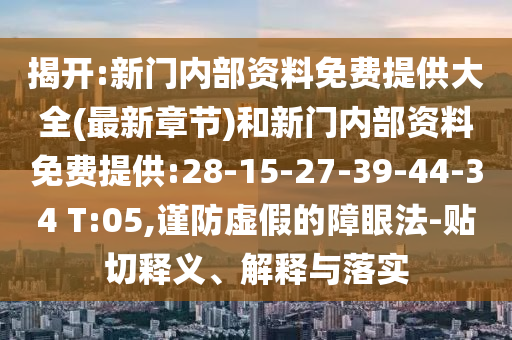 揭開:新門內部資料免費提供大全(最新章節)和新門內部資料免費提供:28-15-27-39-44-34 T:05,謹防虛假的障眼法-貼切釋義、解釋與落實