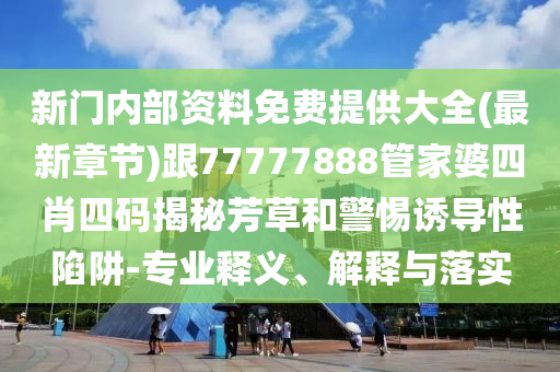 新門內部資料免費提供大全(最新章節)跟77777888管家婆四肖四碼揭秘芳草和警惕誘導性陷阱-專業釋義、解釋與落實