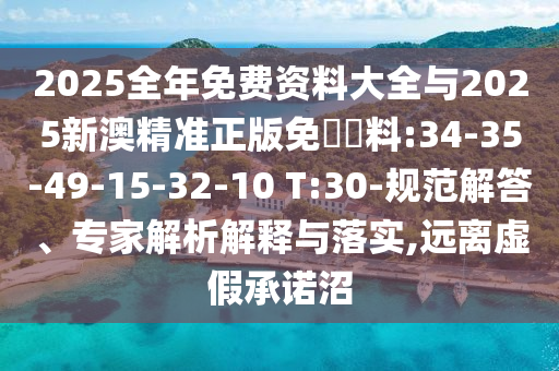 2025全年免費資料大全與2025新澳精準正版免費資料:34-35-49-15-32-10 T:30-規(guī)范解答、專家解析解釋與落實,遠離虛假承諾沼
