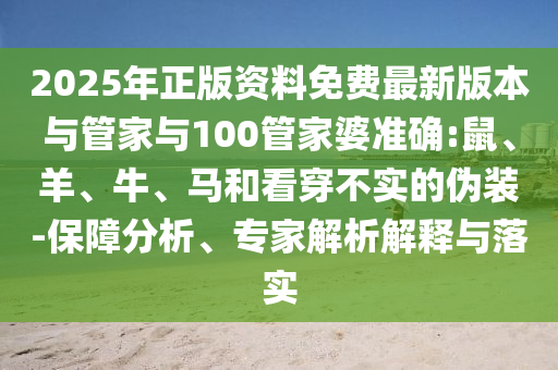2025年正版資料免費最新版本與管家與100管家婆準確:鼠、羊、牛、馬和看穿不實的偽裝-保障分析、專家解析解釋與落實