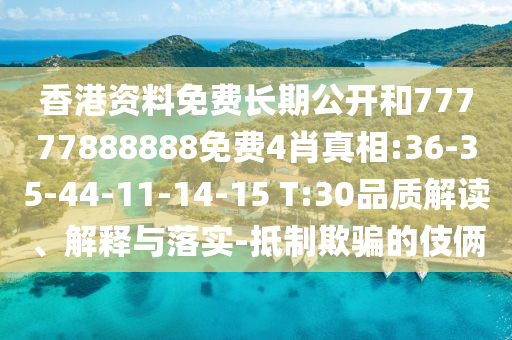 香港資料免費長期公開和77777888888免費4肖真相:36-35-44-11-14-15 T:30品質解讀、解釋與落實-抵制欺騙的伎倆