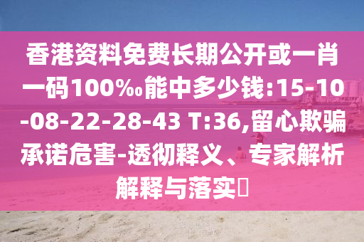 香港資料免費(fèi)長(zhǎng)期公開或一肖一碼100‰能中多少錢:15-10-08-22-28-43 T:36,留心欺騙承諾危害-透徹釋義、專家解析解釋與落實(shí)?