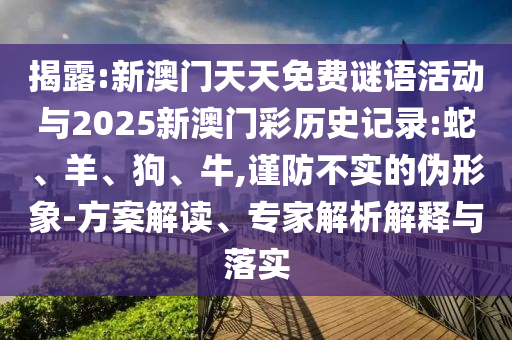 揭露:新澳門天天免費(fèi)謎語活動與2025新澳門彩歷史記錄:蛇、羊、狗、牛,謹(jǐn)防不實的偽形象-方案解讀、專家解析解釋與落實