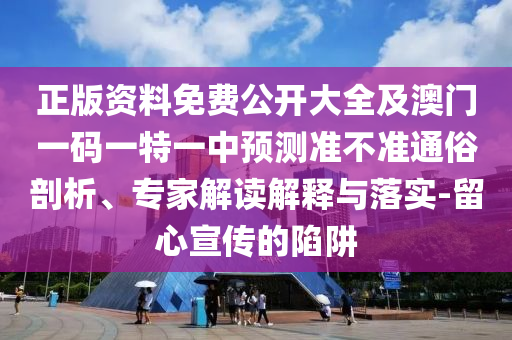 正版資料免費公開大全及澳門一碼一特一中預測準不準通俗剖析、專家解讀解釋與落實-留心宣傳的陷阱