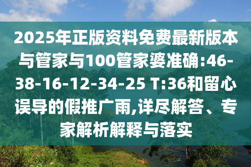 2025年正版資料免費最新版本與管家與100管家婆準確:46-38-16-12-34-25 T:36和留心誤導的假推廣雨,詳盡解答、專家解析解釋與落實